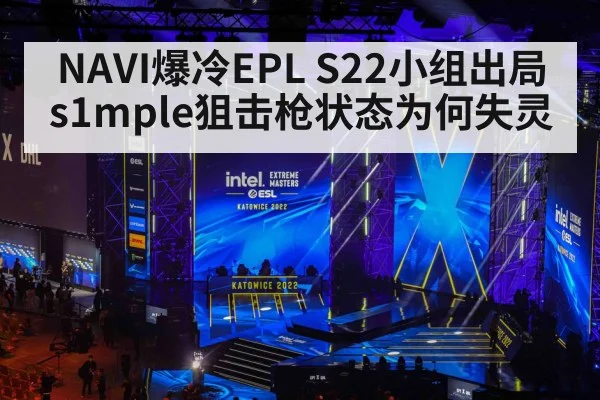 NAVI爆冷EPL S22小组出局 s1mple狙击枪状态为何失灵