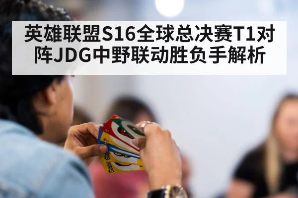 英雄联盟S16全球总决赛T1对阵JDG中野联动胜负手解析