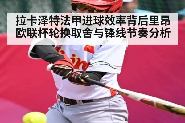 拉卡泽特法甲进球效率背后里昂欧联杯轮换取舍与锋线节奏分析
